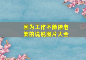 因为工作不能陪老婆的说说图片大全