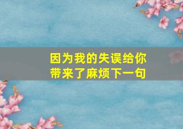 因为我的失误给你带来了麻烦下一句