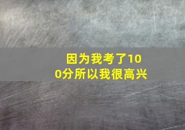 因为我考了100分所以我很高兴