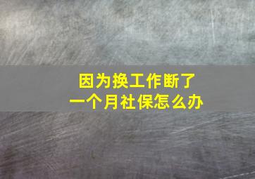 因为换工作断了一个月社保怎么办