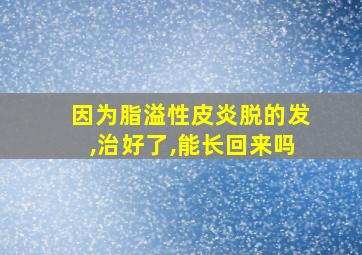 因为脂溢性皮炎脱的发,治好了,能长回来吗