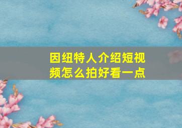 因纽特人介绍短视频怎么拍好看一点