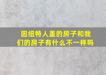 因纽特人盖的房子和我们的房子有什么不一样吗