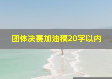 团体决赛加油稿20字以内