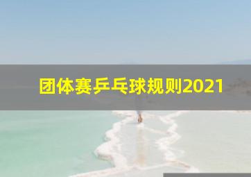 团体赛乒乓球规则2021