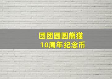 团团圆圆熊猫10周年纪念币