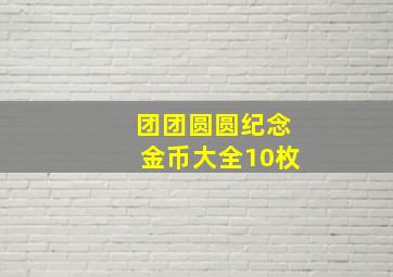 团团圆圆纪念金币大全10枚