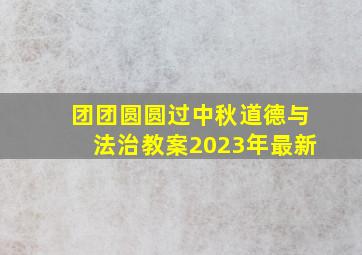 团团圆圆过中秋道德与法治教案2023年最新