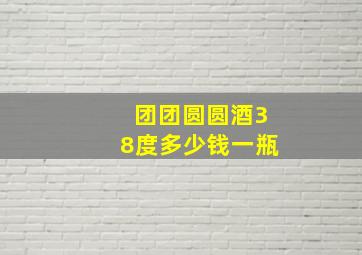 团团圆圆酒38度多少钱一瓶