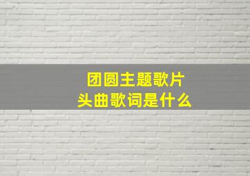 团圆主题歌片头曲歌词是什么