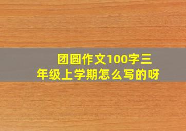 团圆作文100字三年级上学期怎么写的呀