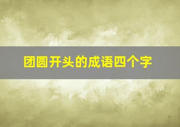 团圆开头的成语四个字