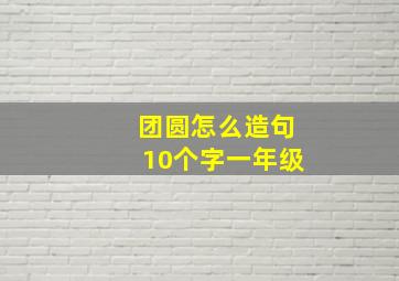 团圆怎么造句10个字一年级