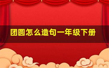 团圆怎么造句一年级下册