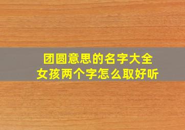 团圆意思的名字大全女孩两个字怎么取好听