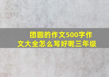 团圆的作文500字作文大全怎么写好呢三年级