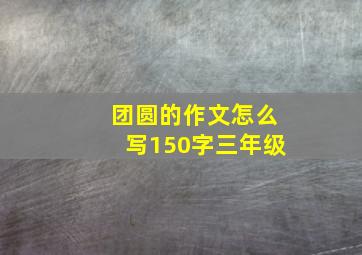 团圆的作文怎么写150字三年级