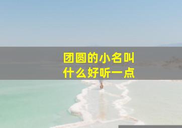 团圆的小名叫什么好听一点