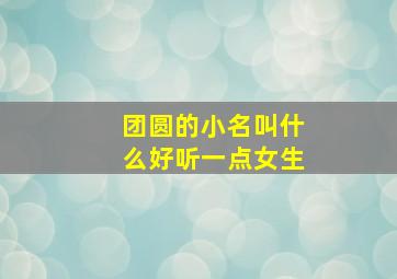 团圆的小名叫什么好听一点女生