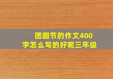 团圆节的作文400字怎么写的好呢三年级