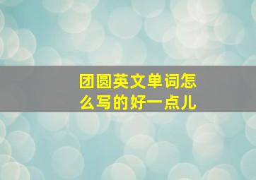 团圆英文单词怎么写的好一点儿