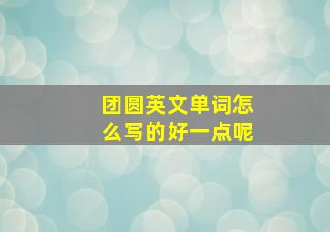 团圆英文单词怎么写的好一点呢