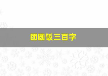 团圆饭三百字