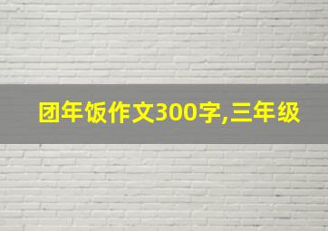 团年饭作文300字,三年级