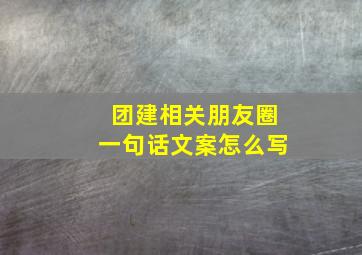 团建相关朋友圈一句话文案怎么写