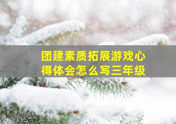 团建素质拓展游戏心得体会怎么写三年级