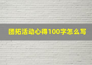 团拓活动心得100字怎么写