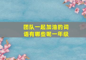 团队一起加油的词语有哪些呢一年级