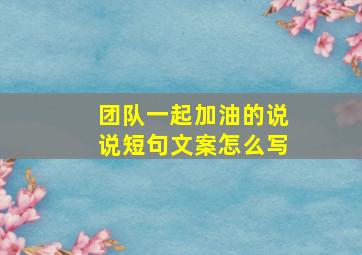 团队一起加油的说说短句文案怎么写