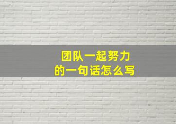 团队一起努力的一句话怎么写