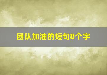 团队加油的短句8个字