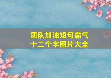 团队加油短句霸气十二个字图片大全