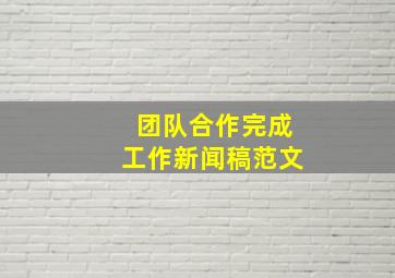 团队合作完成工作新闻稿范文