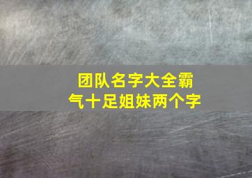 团队名字大全霸气十足姐妹两个字