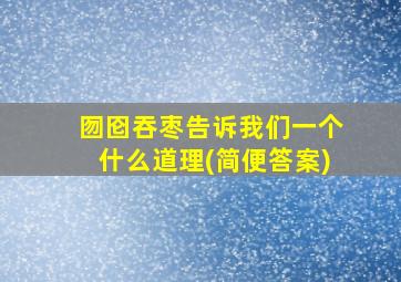 囫囵吞枣告诉我们一个什么道理(简便答案)