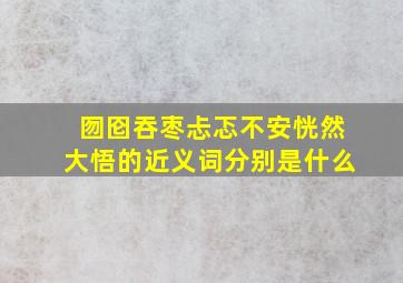 囫囵吞枣忐忑不安恍然大悟的近义词分别是什么