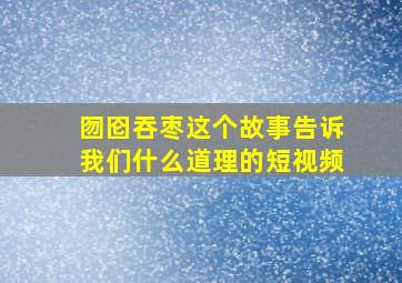 囫囵吞枣这个故事告诉我们什么道理的短视频