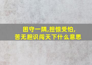 困守一隅,担惊受怕,苦无胆识闯天下什么意思