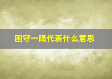 困守一隅代表什么意思