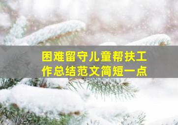 困难留守儿童帮扶工作总结范文简短一点