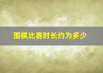 围棋比赛时长约为多少