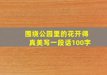 围绕公园里的花开得真美写一段话100字