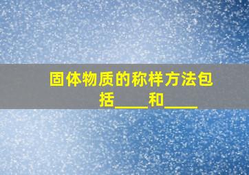 固体物质的称样方法包括____和____