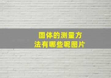 固体的测量方法有哪些呢图片