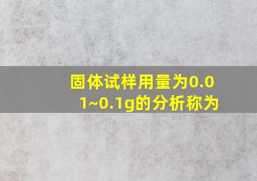 固体试样用量为0.01~0.1g的分析称为