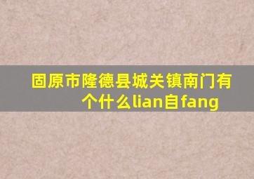 固原市隆德县城关镇南门有个什么lian自fang